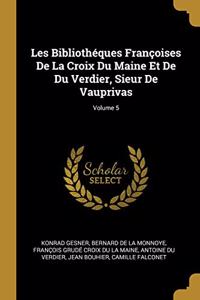 Les Bibliothéques Françoises De La Croix Du Maine Et De Du Verdier, Sieur De Vauprivas; Volume 5