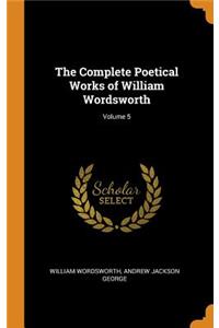 The Complete Poetical Works of William Wordsworth; Volume 5