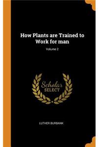 How Plants Are Trained to Work for Man; Volume 2