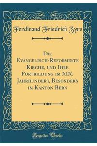 Die Evangelisch-Reformirte Kirche, und Ihre Fortbildung im XIX. Jahrhundert, Besonders im Kanton Bern (Classic Reprint)