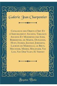 Catalogue Des Objets d'Art Et d'Ameublement Anciens, Tableaux Anciens Et Modernes Par Aved, Berkheyde, de Marne, Duplessis, Huet, Ingres, Jeaurat, Jordaens, LaCroix de Marseille, Le Brun, Meusnier, Mieris, Molenaer, Van Loo, Van Der Vliet, H. Verne