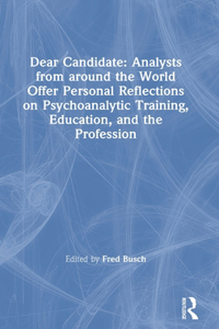 Dear Candidate: Analysts from around the World Offer Personal Reflections on Psychoanalytic Training, Education, and the Profession