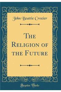 The Religion of the Future (Classic Reprint)