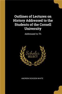 Outlines of Lectures on History Addressed to the Students of the Cornell University