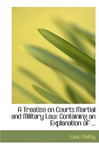 A Treatise on Courts Martial and Military Law
