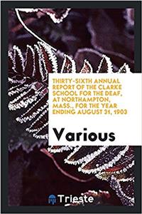 Thirty-sixth Annual Report of the Clarke School for the Deaf, at Northampton, Mass., for the year ending august 31, 1903