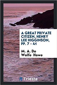 Great Private Citizen, Henry Lee Higginson, Pp. 7 - 41