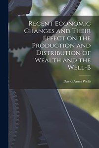 Recent Economic Changes and Their Effect on the Production and Distribution of Wealth and the Well-b