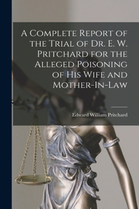 Complete Report of the Trial of Dr. E. W. Pritchard for the Alleged Poisoning of His Wife and Mother-In-Law