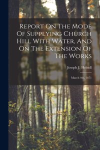 Report On The Mode Of Supplying Church Hill With Water, And On The Extension Of The Works