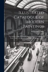 Illustrated Catalogue of Modern Paintings; the Private Collection Formed by the Late F.S. Gibbs, New York ... Sale ... at Mendelssohn Hall ... [February ... 1904]