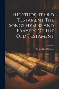 The Student Old Testament The Songs Hymns And Prayers Of The Old Testament