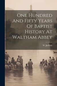 One Hundred And Fifty Years Of Baptist History At Waltham Abbey