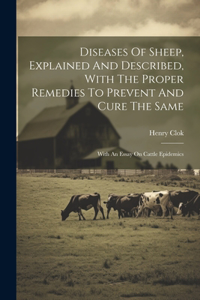 Diseases Of Sheep, Explained And Described, With The Proper Remedies To Prevent And Cure The Same