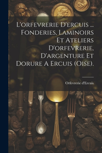 L'orfevrerie D'ercuis ... Fonderies, Laminoirs Et Ateliers D'orfevrerie, D'argenture Et Dorure A Ercuis (oise).