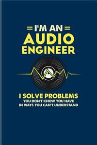 I'm An Audio Engineer I Solve Problems You Don't Know You Have In Ways You Can't Understand
