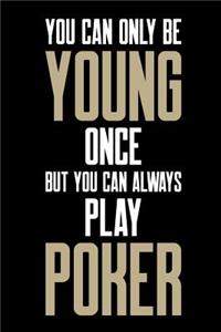 You Can Only Be Young Once But You Can Always Play Poker