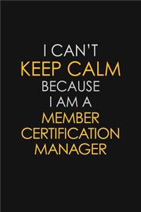 I Can't Keep Calm Because I Am A Member Certification Manager