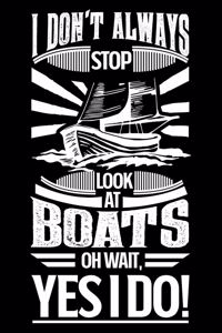 I Don't Always Stop Look At Boats OH Wait Yes I Do