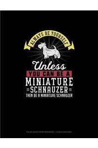 Always Be Yourself Unless You Can Be A Miniature Schnauzer Then Be A Miniature Schnauzer
