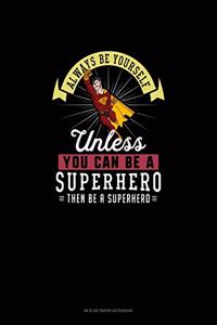 Always Be Yourself Unless You Can Be A Superhero Then Be A Superhero