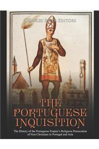 Portuguese Inquisition: The History of the Portuguese Empire's Religious Persecution of Non-Christians in Portugal and Asia