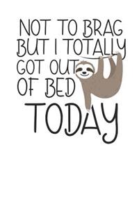 Not to Brag but i Totally got out of Bed Today
