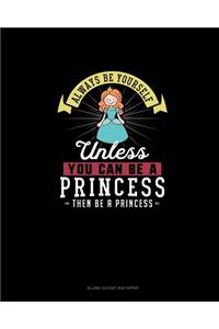 Always Be Yourself Unless You Can Be A Princess Then Be A Princess