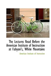 The Lectures Read Before the American Institute of Instruction at Fabyans, White Mountains