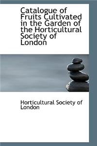 Catalogue of Fruits Cultivated in the Garden of the Horticultural Society of London