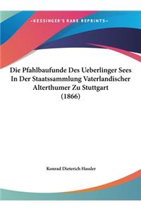 Die Pfahlbaufunde Des Ueberlinger Sees in Der Staatssammlung Vaterlandischer Alterthumer Zu Stuttgart (1866)