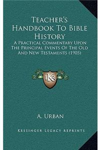 Teacher's Handbook to Bible History: A Practical Commentary Upon the Principal Events of the Old and New Testaments (1905)