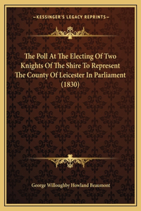 Poll At The Electing Of Two Knights Of The Shire To Represent The County Of Leicester In Parliament (1830)
