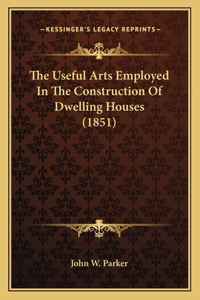 Useful Arts Employed in the Construction of Dwelling Houses (1851)