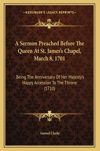 A Sermon Preached Before The Queen At St. James's Chapel, March 8, 1701