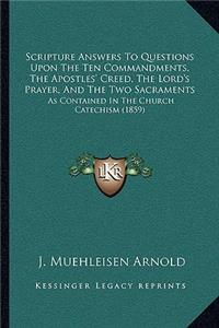 Scripture Answers To Questions Upon The Ten Commandments, The Apostles' Creed, The Lord's Prayer, And The Two Sacraments