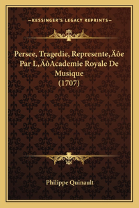 Persee, Tragedie, Represente'e Par L'Academie Royale De Musique (1707)