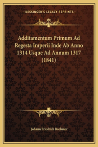 Additamentum Primum Ad Regesta Imperii Inde AB Anno 1314 Usque Ad Annum 1317 (1841)