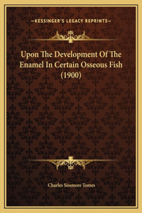 Upon The Development Of The Enamel In Certain Osseous Fish (1900)