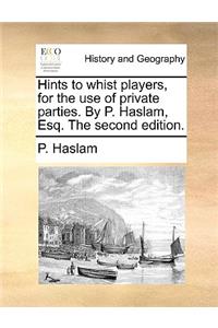 Hints to whist players, for the use of private parties. By P. Haslam, Esq. The second edition.