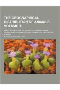The Geographical Distribution of Animals; With a Study of the Relations of Living and Extinct Faunas as Elucidating the Past Changes of the Earth's Su