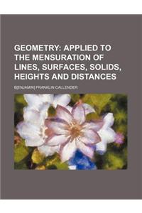 Geometry; Applied to the Mensuration of Lines, Surfaces, Solids, Heights and Distances