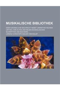 Musikalische Bibliothek; Oder Grundliche Nachricht Nebst Unpartheyischem Urtheil Von Alten Und Neuen Musikalischen Schrifften Und Buchern