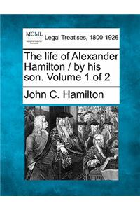 Life of Alexander Hamilton / By His Son. Volume 1 of 2