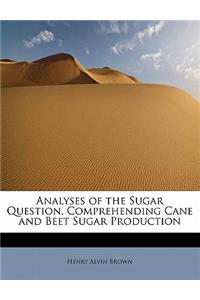 Analyses of the Sugar Question, Comprehending Cane and Beet Sugar Production