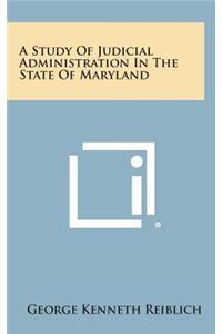 A Study of Judicial Administration in the State of Maryland