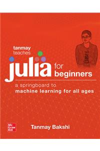 Tanmay Teaches Julia for Beginners: A Springboard to Machine Learning for All Ages