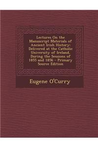 Lectures on the Manuscript Materials of Ancient Irish History: Delivered at the Catholic University of Ireland, During the Sessions of 1855 and 1856 -