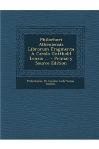 Philochori Atheniensis Librorum Fragmenta a Carolo Gotthold Lenzio ...