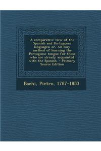 A Comparative View of the Spanish and Portuguese Languages; Or, an Easy Method of Learning the Portuguese Tongue for Those Who Are Already Acquainted